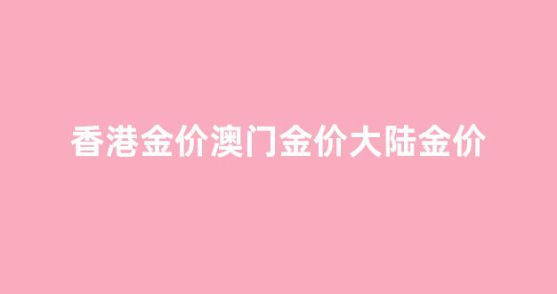 香港的金价和澳门的金价的区别_香港金价澳门金价大陆金价