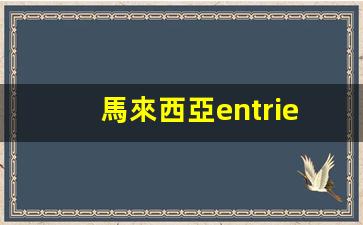 馬來西亞entries簽證離境(馬來西亞簽證最多停留多少天)