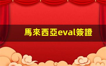 馬來西亞eval簽證費(fèi)無法選擇(馬來西亞ep簽證)