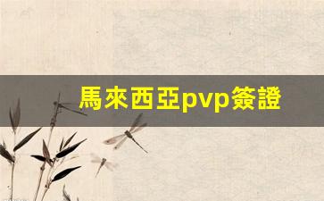 馬來西亞pvp簽證(馬來西亞PVP簽證能往返嗎)