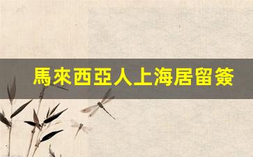 馬來西亞公民上海居留簽證攻略，馬來西亞居留證辦理流程解析