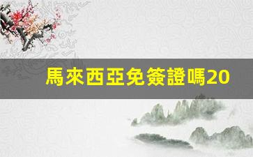 馬來西亞免簽證嗎2024(馬來西亞免簽最新政策2024)