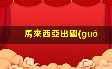 馬來西亞出國(guó)留學(xué)簽證費(fèi)用(馬來西亞出國(guó)留學(xué)簽證費(fèi)用大概多少錢啊)