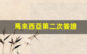 馬來西亞第二次簽證(馬來西亞單次簽證)