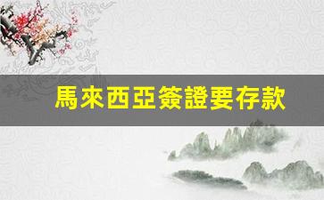馬來西亞簽證申請需提供存款證明，存款金額與簽證辦理攻略詳解
