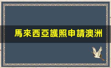 馬來西亞護照申請澳洲簽證(馬來西亞申請澳洲留學)