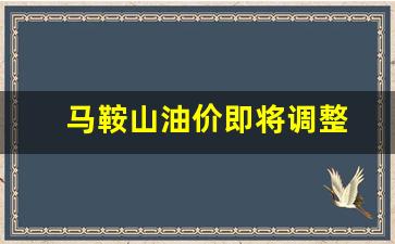 马鞍山油价即将调整吗-马鞍山油价即将调整