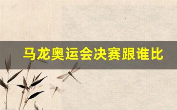 马龙奥运会决赛跟谁比-马龙奥运会夺冠时刻 视频