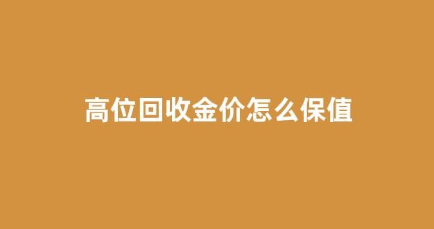 高位回收金价怎么保值_高价回收黄金首饰图片