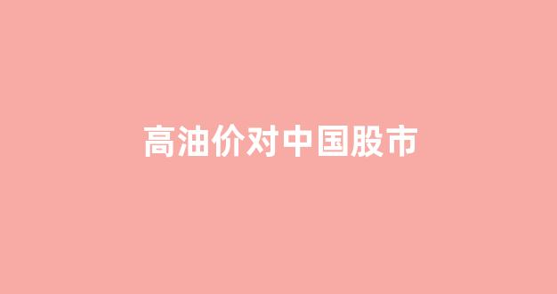 高油价对中国股市_高油价对经济的影响