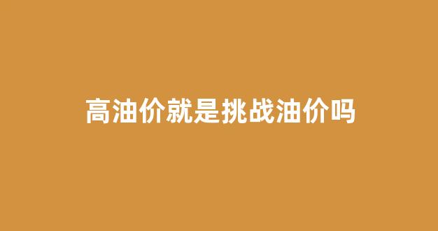 高油价解决方案_高油价就是挑战油价吗