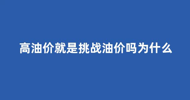 高油价就是挑战油价吗为什么_高油价利好