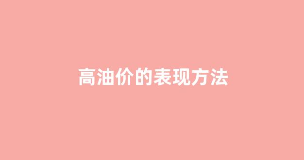 高油价的表现方法_高油价概念股