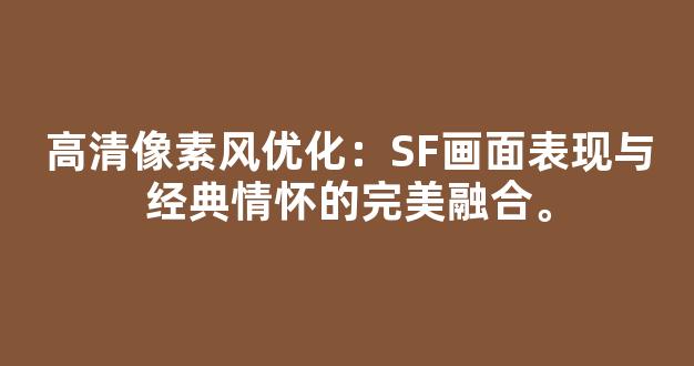 高清像素风优化：SF画面表现与经典情怀的完美融合。
