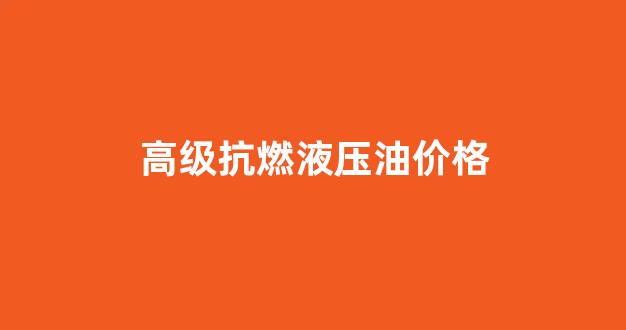 抗磨和抗燃液压油_高级抗燃液压油价格