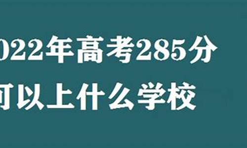 高考285分能上什么大学,高考285分