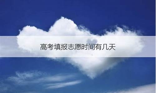 高考志愿填报几天后可以知道结果,高考填报志愿几天结束