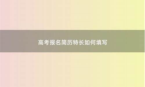 高考报名特长模板200字_高考报名特长