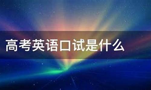 高考英语口试考什么,高考英语口试考什么题型