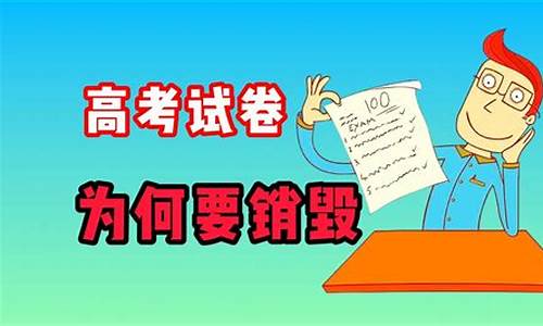 高考试卷为什么销毁,高考试卷为什么销毁不了呢