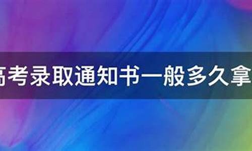 高考通知书多久能拿到手,高考通知书多久