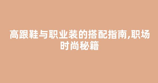 高跟鞋与职业装的搭配指南,职场时尚秘籍