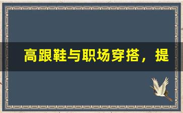 高跟鞋与职场穿搭，提升气场必备