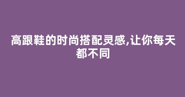 高跟鞋的时尚搭配灵感,让你每天都不同