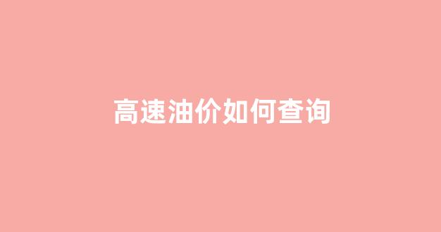 高速油价如何查询_如何查询高速公路的加油站