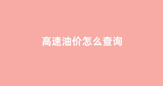 高速油价怎么查询_高速油费计算
