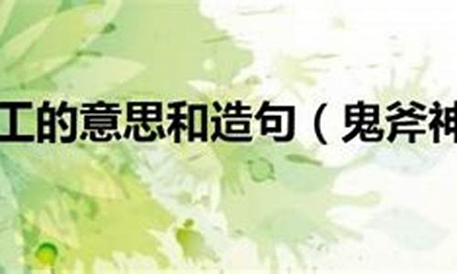 鬼斧神工的意思和造句简单-鬼斧神工的意思和造句