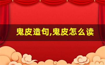 鬼皮造句,鬼皮怎么读,鬼皮的意思,鬼皮的组词-第1张图片-我的生活随想