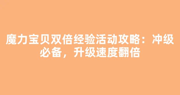魔力宝贝双倍经验活动攻略：冲级必备，升级速度翻倍