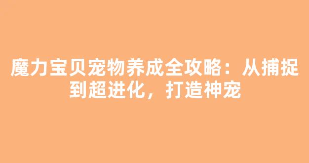 魔力宝贝宠物养成全攻略：从捕捉到超进化，打造神宠