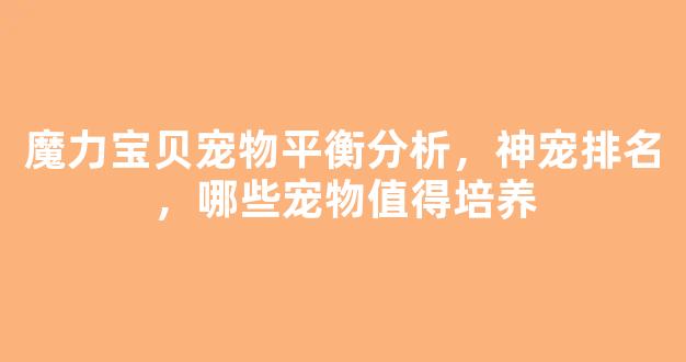 魔力宝贝宠物平衡分析，神宠排名，哪些宠物值得培养