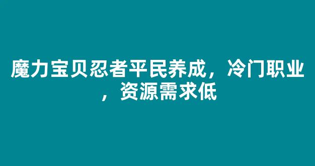 魔力宝贝忍者平民养成，冷门职业，资源需求低