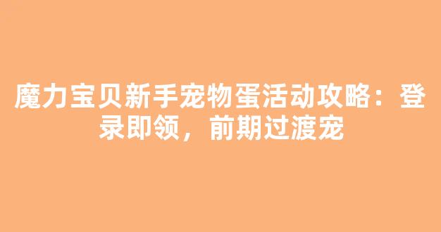魔力宝贝新手宠物蛋活动攻略：登录即领，前期过渡宠