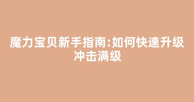 魔力宝贝新手指南:如何快速升级冲击满级