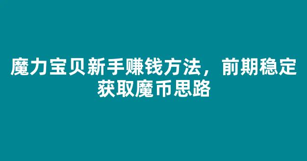 魔力宝贝新手赚钱方法，前期稳定获取魔币思路