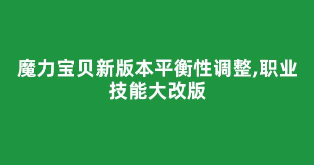 魔力宝贝新版本平衡性调整,职业技能大改版(魔力宝贝平民职业选择)