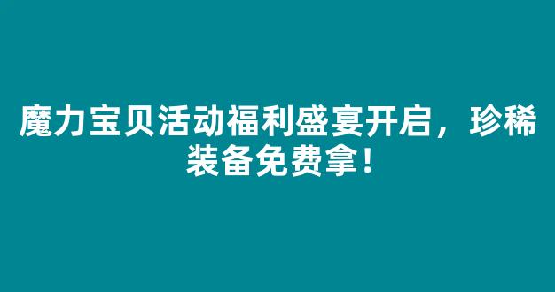 魔力宝贝活动福利盛宴开启，珍稀装备免费拿！