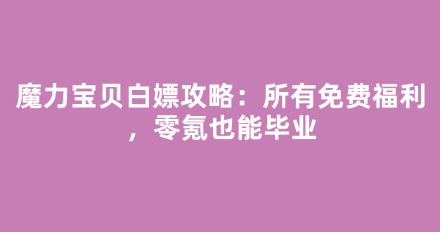 魔力宝贝白嫖攻略：所有免费福利，零氪也能毕业