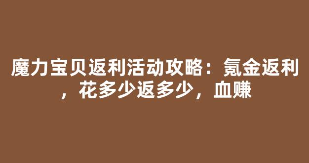 魔力宝贝返利活动攻略：氪金返利，花多少返多少，血赚