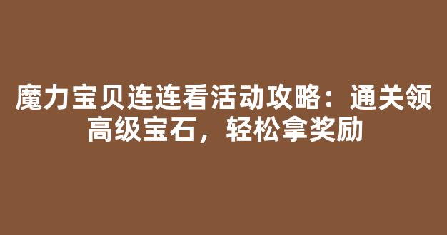 魔力宝贝连连看活动攻略：通关领高级宝石，轻松拿奖励
