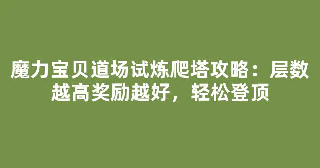 魔力宝贝道场试炼爬塔攻略：层数越高奖励越好，轻松登顶