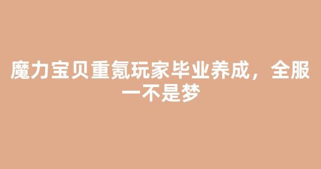 魔力宝贝重氪玩家毕业养成，全服第一不是梦