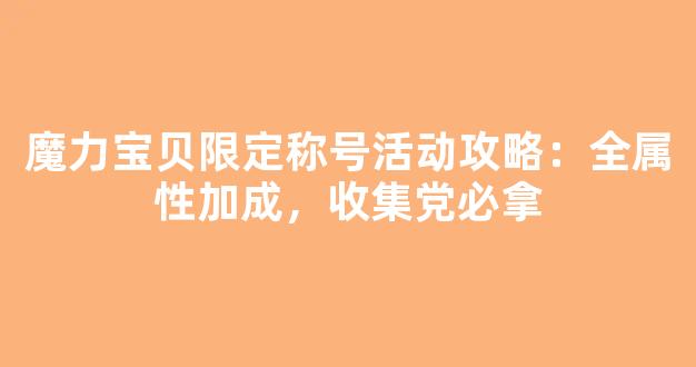 魔力宝贝限定称号活动攻略：全属性加成，收集党必拿