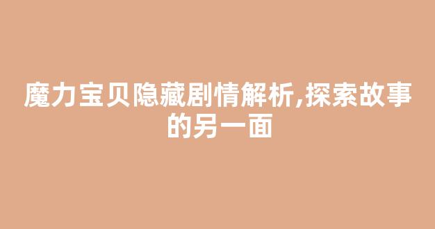 魔力宝贝隐藏剧情解析,探索故事的另一面
