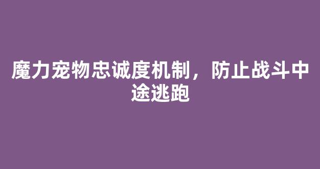 魔力宠物忠诚度机制，防止战斗中途逃跑