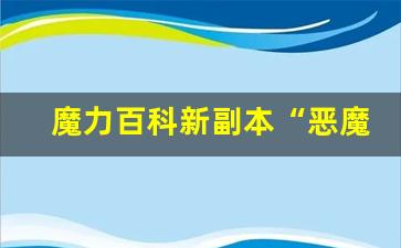 魔力百科新副本“恶魔城堡”难度过高，玩家集体挑战
